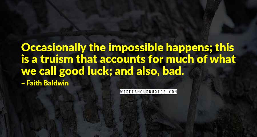 Faith Baldwin Quotes: Occasionally the impossible happens; this is a truism that accounts for much of what we call good luck; and also, bad.