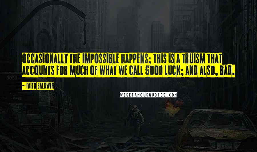 Faith Baldwin Quotes: Occasionally the impossible happens; this is a truism that accounts for much of what we call good luck; and also, bad.