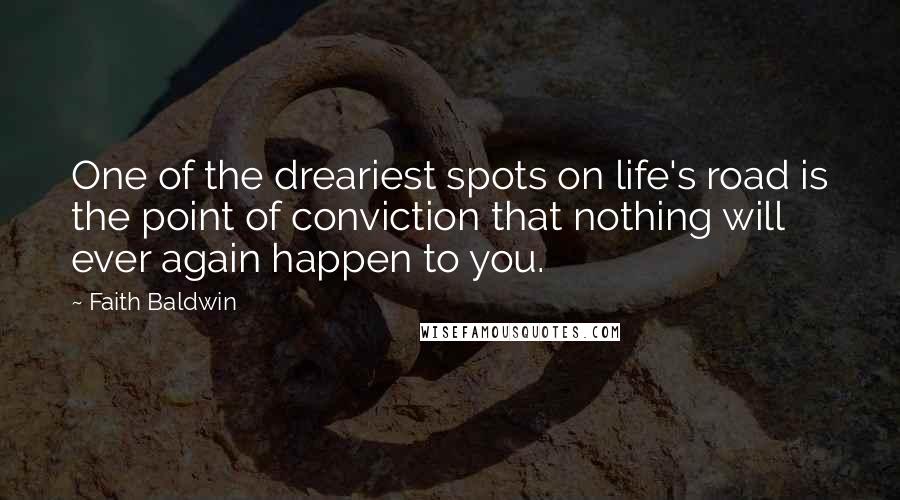 Faith Baldwin Quotes: One of the dreariest spots on life's road is the point of conviction that nothing will ever again happen to you.