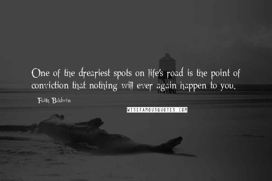 Faith Baldwin Quotes: One of the dreariest spots on life's road is the point of conviction that nothing will ever again happen to you.