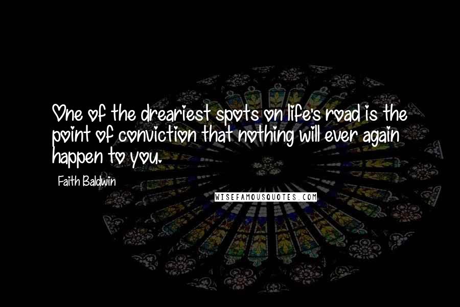 Faith Baldwin Quotes: One of the dreariest spots on life's road is the point of conviction that nothing will ever again happen to you.