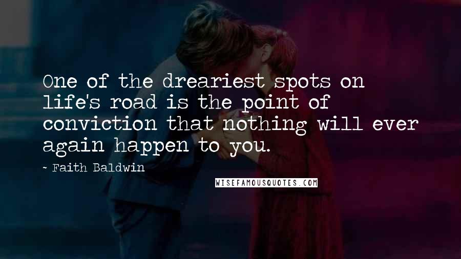 Faith Baldwin Quotes: One of the dreariest spots on life's road is the point of conviction that nothing will ever again happen to you.
