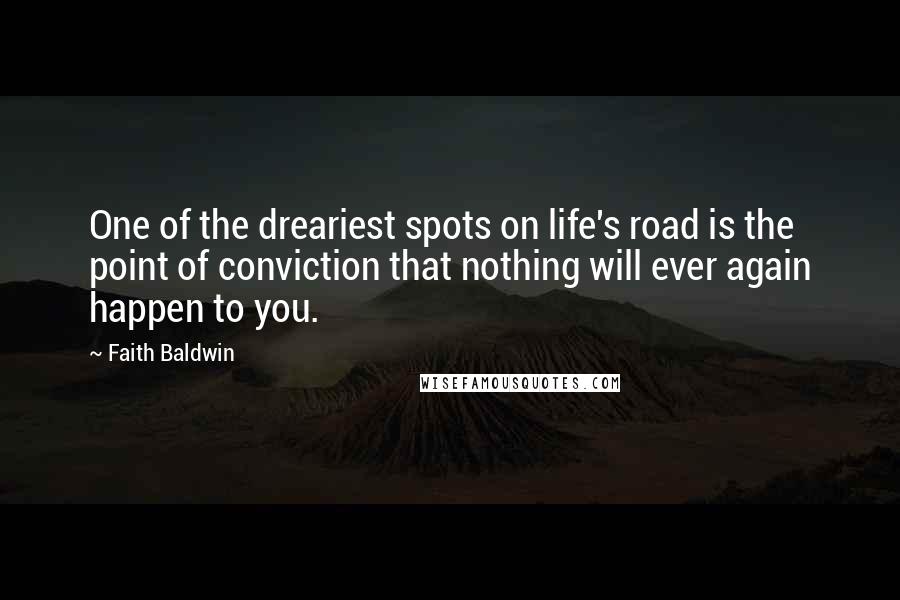Faith Baldwin Quotes: One of the dreariest spots on life's road is the point of conviction that nothing will ever again happen to you.