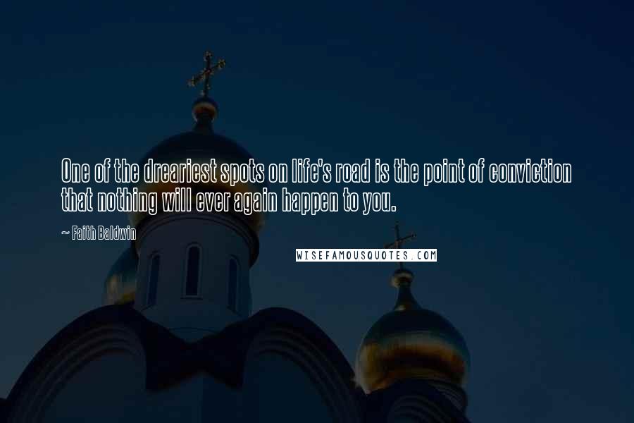 Faith Baldwin Quotes: One of the dreariest spots on life's road is the point of conviction that nothing will ever again happen to you.
