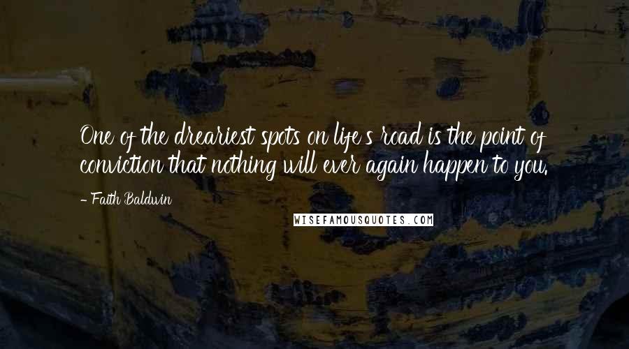 Faith Baldwin Quotes: One of the dreariest spots on life's road is the point of conviction that nothing will ever again happen to you.