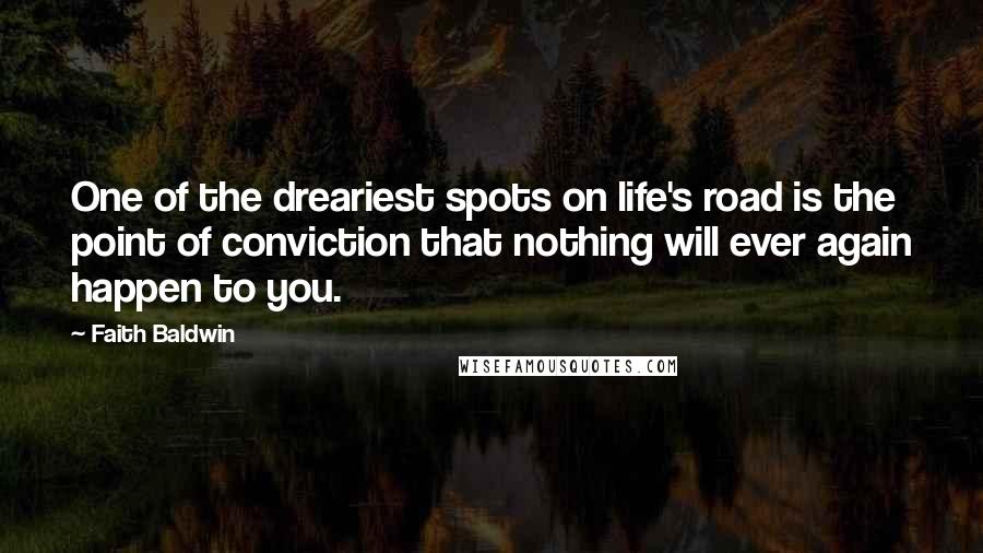 Faith Baldwin Quotes: One of the dreariest spots on life's road is the point of conviction that nothing will ever again happen to you.
