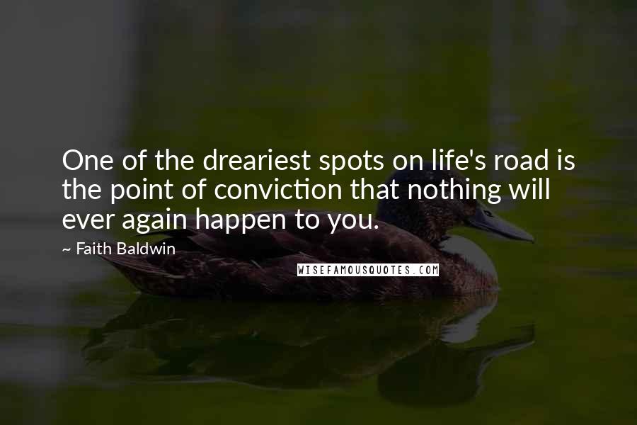 Faith Baldwin Quotes: One of the dreariest spots on life's road is the point of conviction that nothing will ever again happen to you.
