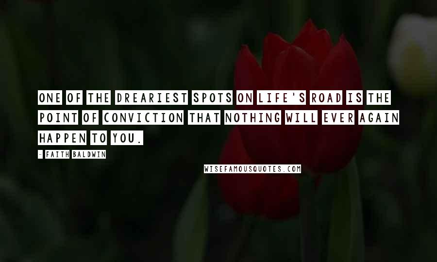 Faith Baldwin Quotes: One of the dreariest spots on life's road is the point of conviction that nothing will ever again happen to you.