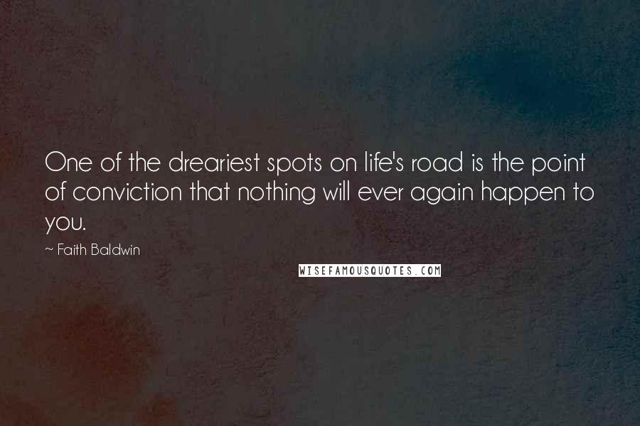 Faith Baldwin Quotes: One of the dreariest spots on life's road is the point of conviction that nothing will ever again happen to you.
