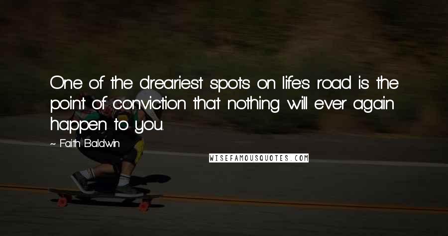 Faith Baldwin Quotes: One of the dreariest spots on life's road is the point of conviction that nothing will ever again happen to you.