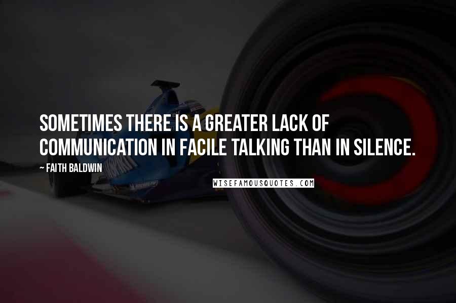 Faith Baldwin Quotes: Sometimes there is a greater lack of communication in facile talking than in silence.