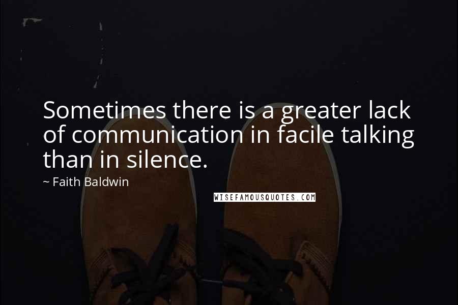 Faith Baldwin Quotes: Sometimes there is a greater lack of communication in facile talking than in silence.