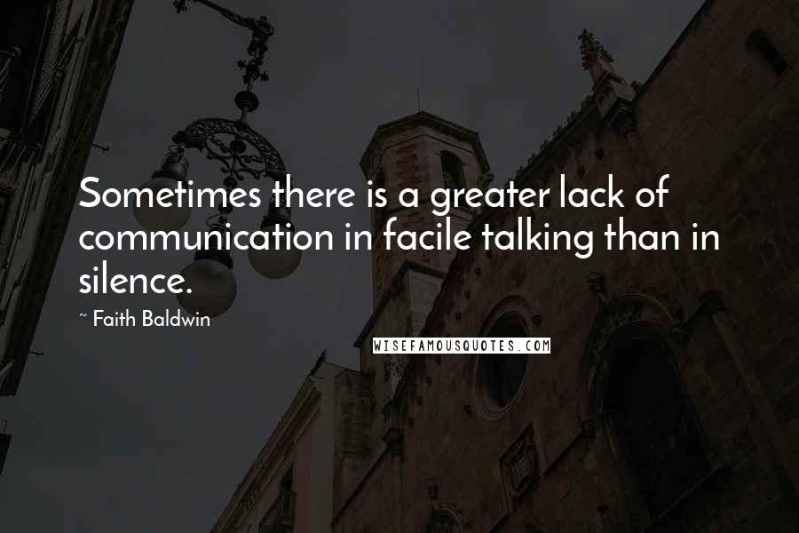 Faith Baldwin Quotes: Sometimes there is a greater lack of communication in facile talking than in silence.