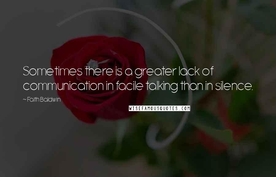 Faith Baldwin Quotes: Sometimes there is a greater lack of communication in facile talking than in silence.