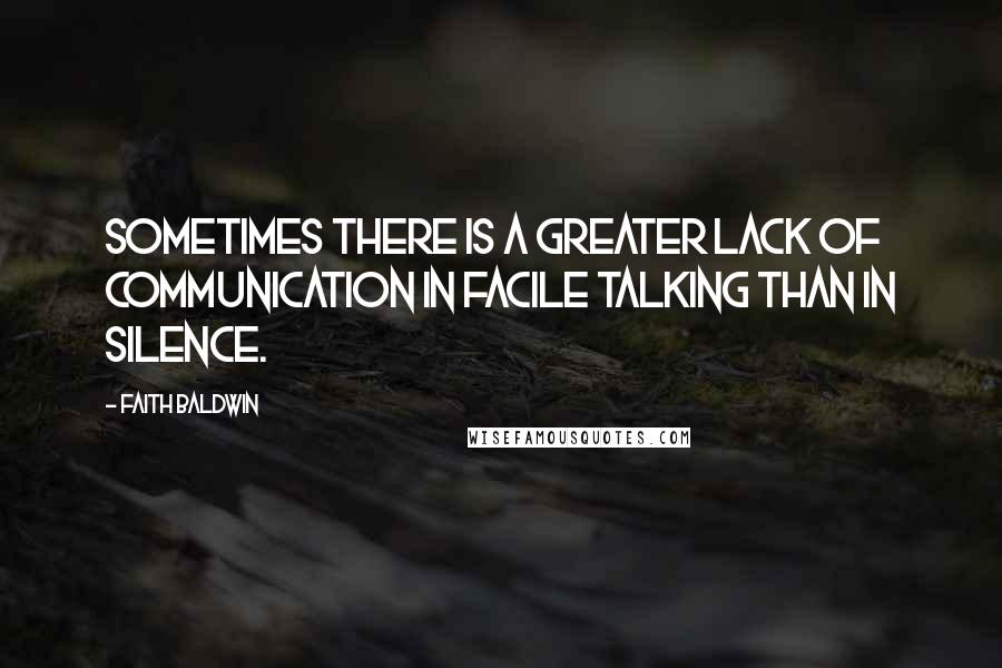 Faith Baldwin Quotes: Sometimes there is a greater lack of communication in facile talking than in silence.