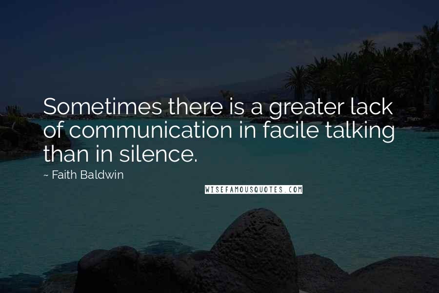 Faith Baldwin Quotes: Sometimes there is a greater lack of communication in facile talking than in silence.