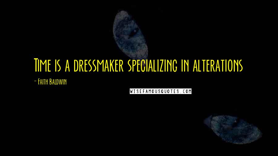 Faith Baldwin Quotes: Time is a dressmaker specializing in alterations