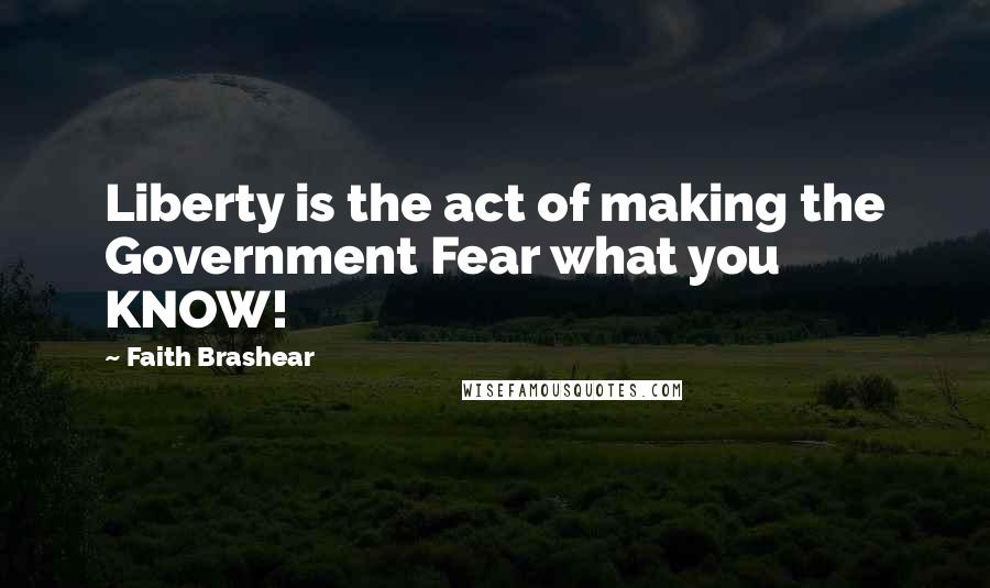 Faith Brashear Quotes: Liberty is the act of making the Government Fear what you KNOW!