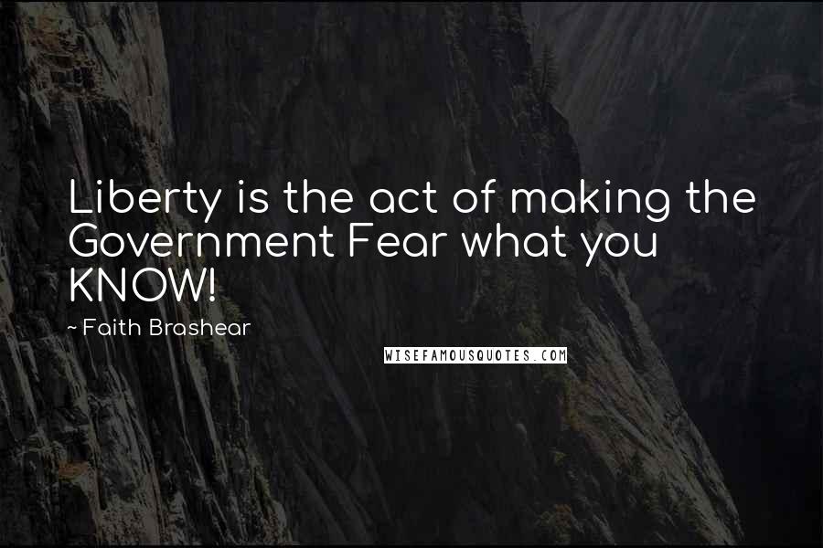 Faith Brashear Quotes: Liberty is the act of making the Government Fear what you KNOW!