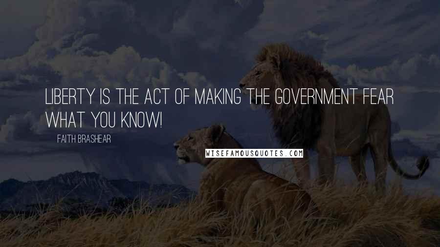 Faith Brashear Quotes: Liberty is the act of making the Government Fear what you KNOW!