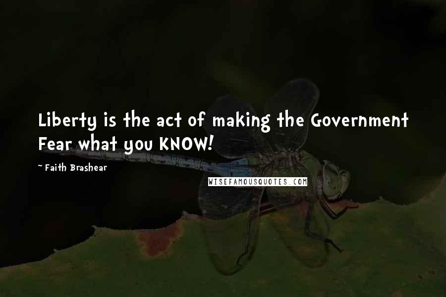 Faith Brashear Quotes: Liberty is the act of making the Government Fear what you KNOW!