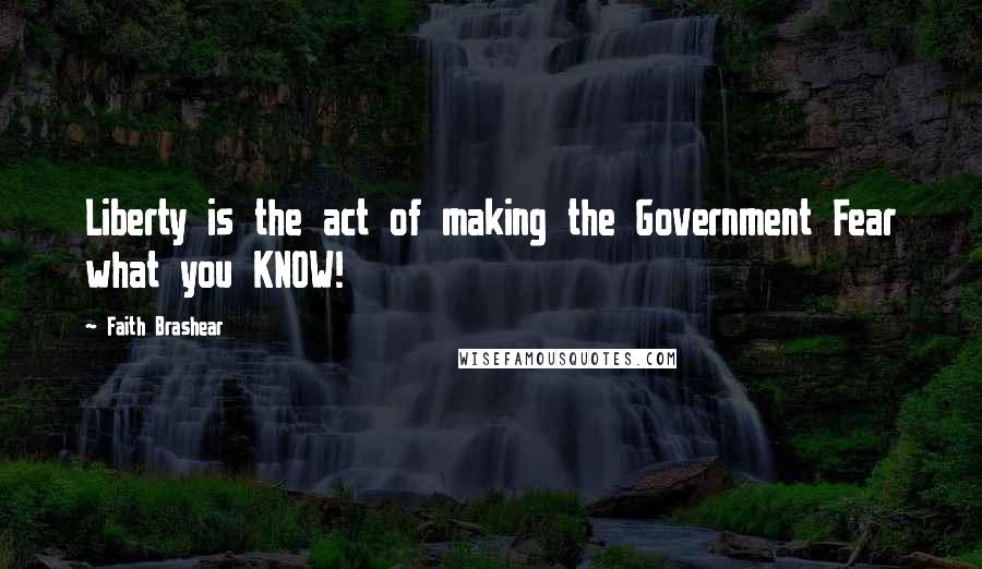 Faith Brashear Quotes: Liberty is the act of making the Government Fear what you KNOW!