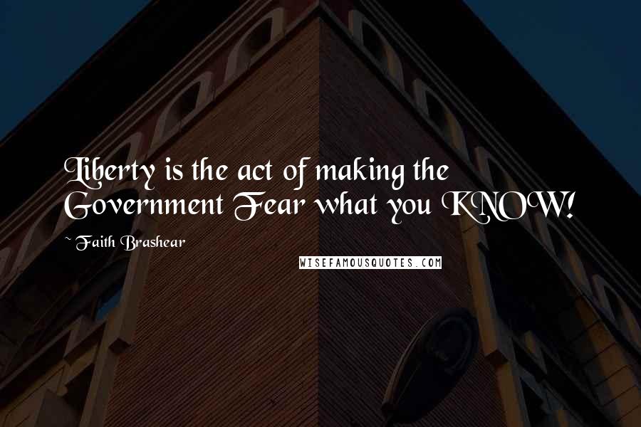 Faith Brashear Quotes: Liberty is the act of making the Government Fear what you KNOW!