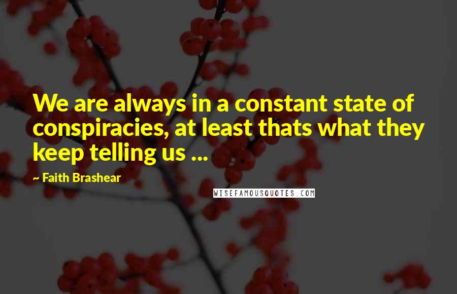 Faith Brashear Quotes: We are always in a constant state of conspiracies, at least thats what they keep telling us ...