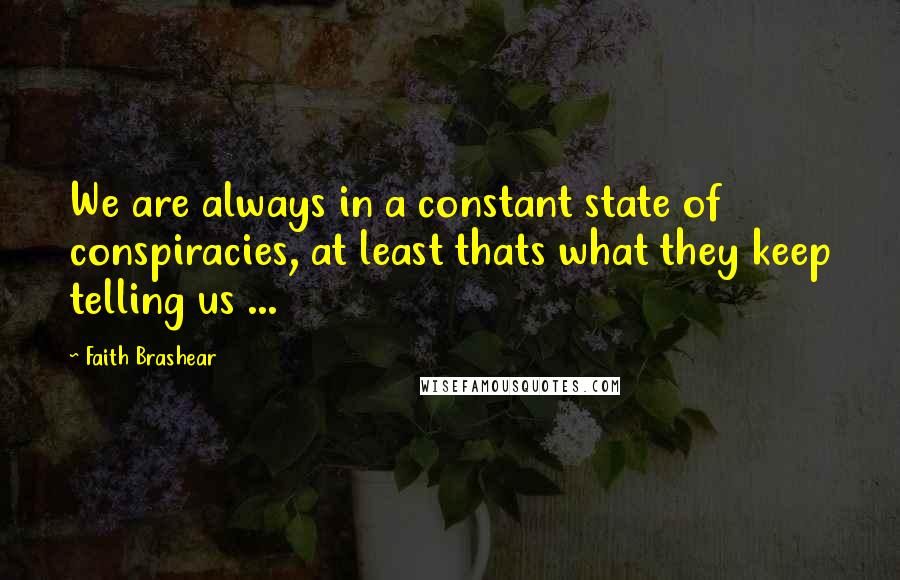 Faith Brashear Quotes: We are always in a constant state of conspiracies, at least thats what they keep telling us ...