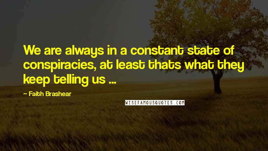 Faith Brashear Quotes: We are always in a constant state of conspiracies, at least thats what they keep telling us ...