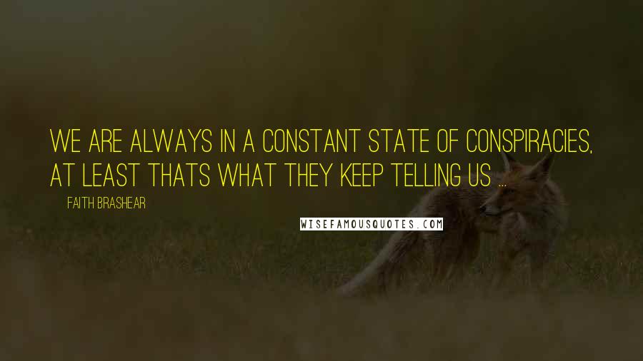 Faith Brashear Quotes: We are always in a constant state of conspiracies, at least thats what they keep telling us ...