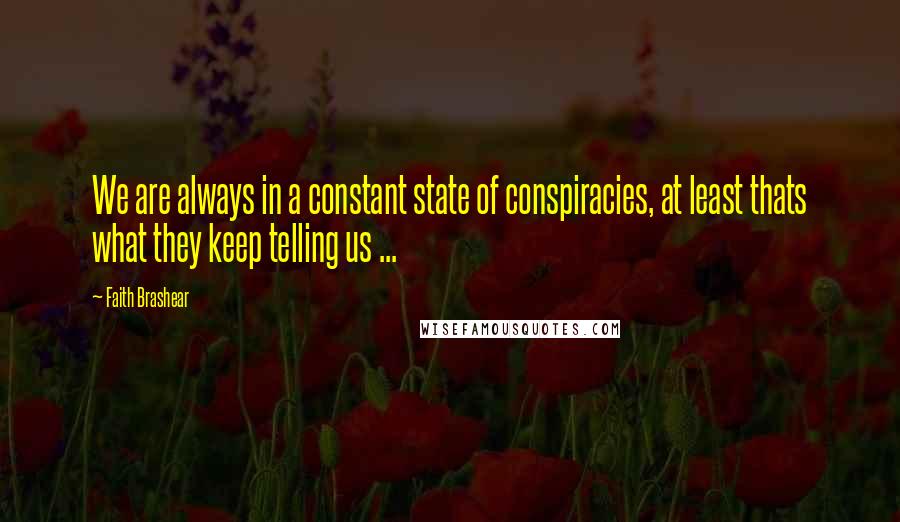 Faith Brashear Quotes: We are always in a constant state of conspiracies, at least thats what they keep telling us ...