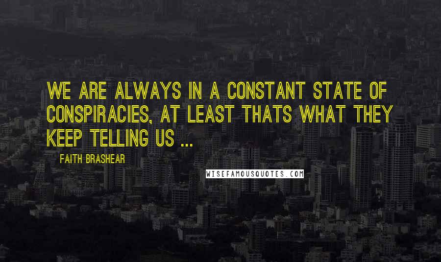 Faith Brashear Quotes: We are always in a constant state of conspiracies, at least thats what they keep telling us ...