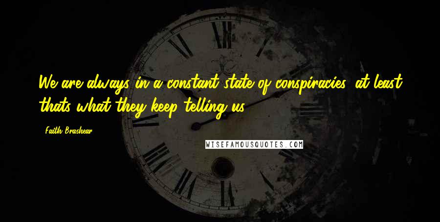 Faith Brashear Quotes: We are always in a constant state of conspiracies, at least thats what they keep telling us ...