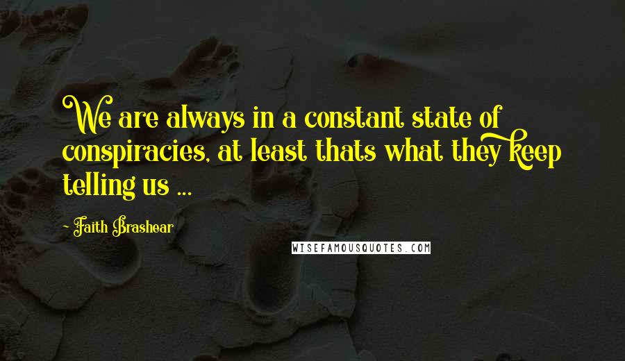 Faith Brashear Quotes: We are always in a constant state of conspiracies, at least thats what they keep telling us ...