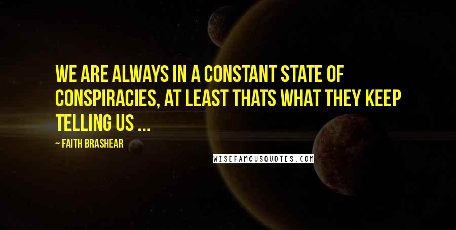 Faith Brashear Quotes: We are always in a constant state of conspiracies, at least thats what they keep telling us ...