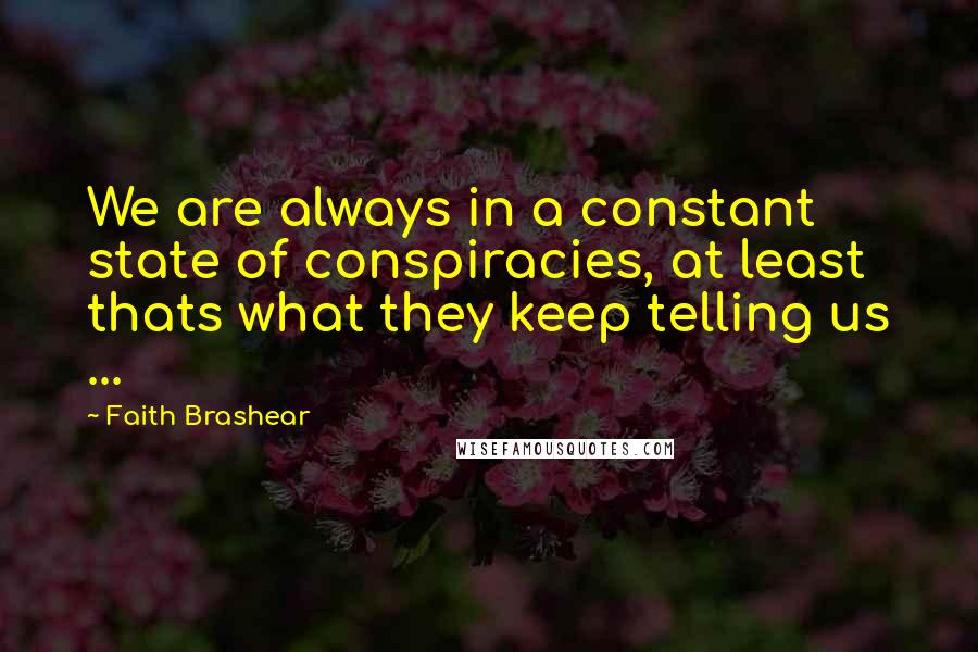 Faith Brashear Quotes: We are always in a constant state of conspiracies, at least thats what they keep telling us ...
