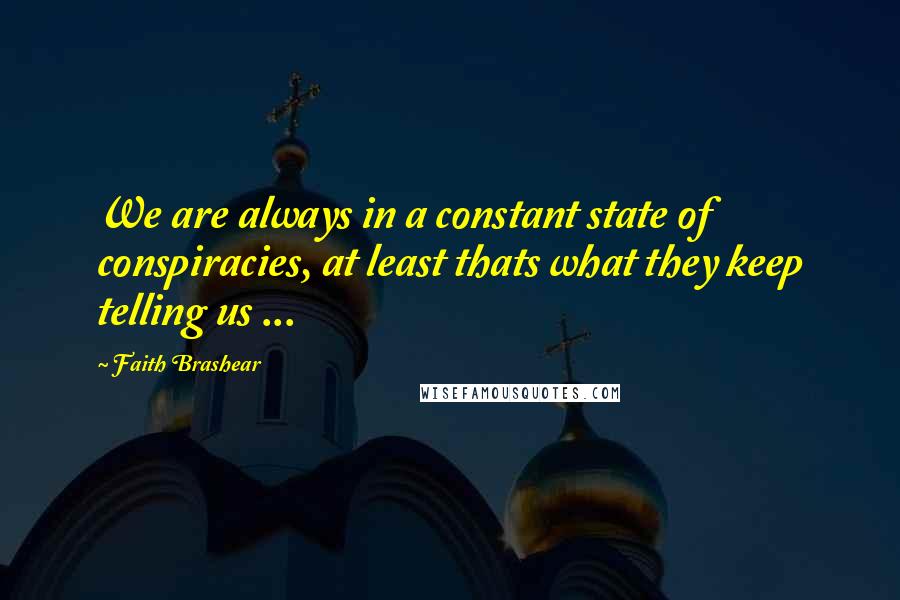 Faith Brashear Quotes: We are always in a constant state of conspiracies, at least thats what they keep telling us ...