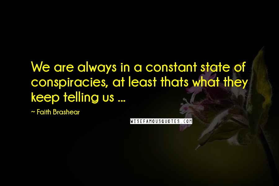 Faith Brashear Quotes: We are always in a constant state of conspiracies, at least thats what they keep telling us ...