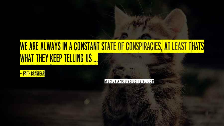 Faith Brashear Quotes: We are always in a constant state of conspiracies, at least thats what they keep telling us ...