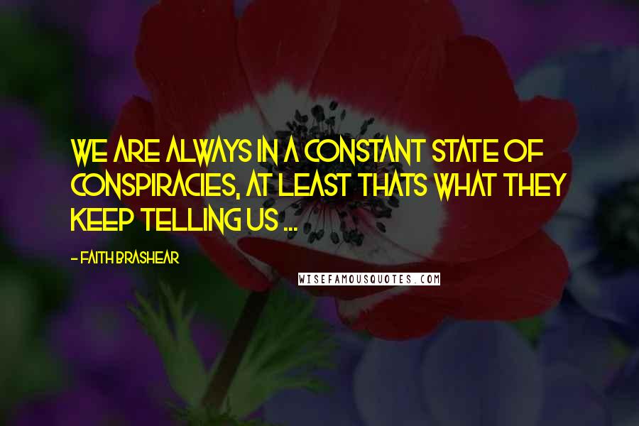 Faith Brashear Quotes: We are always in a constant state of conspiracies, at least thats what they keep telling us ...