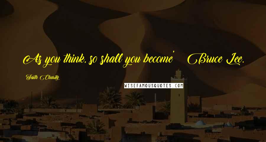 Faith Charity Quotes: As you think, so shall you become' Bruce Lee.