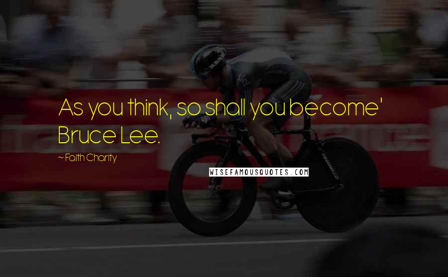 Faith Charity Quotes: As you think, so shall you become' Bruce Lee.