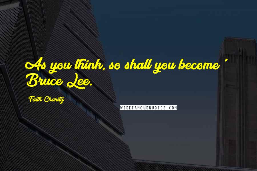 Faith Charity Quotes: As you think, so shall you become' Bruce Lee.