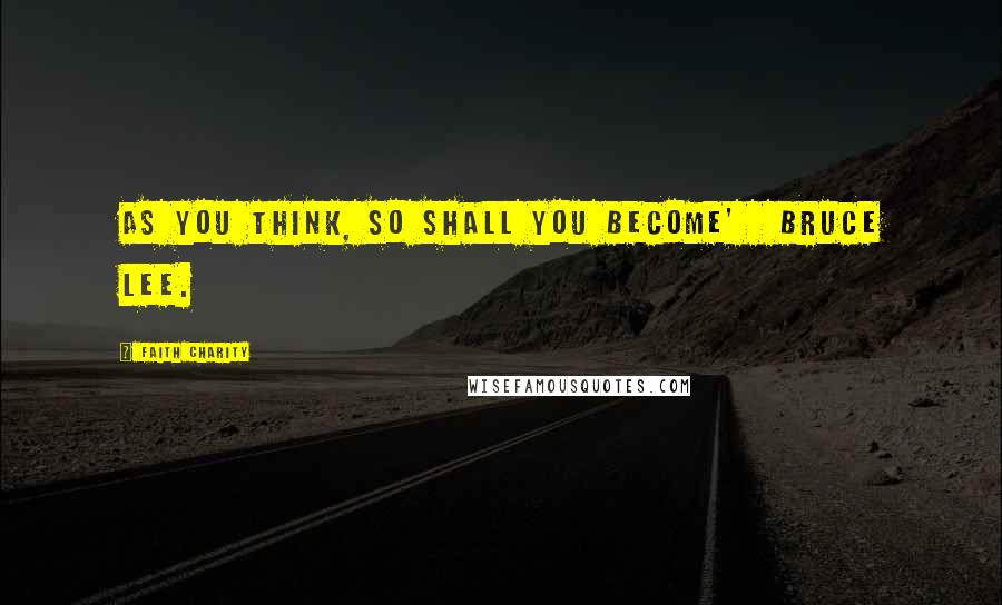 Faith Charity Quotes: As you think, so shall you become' Bruce Lee.