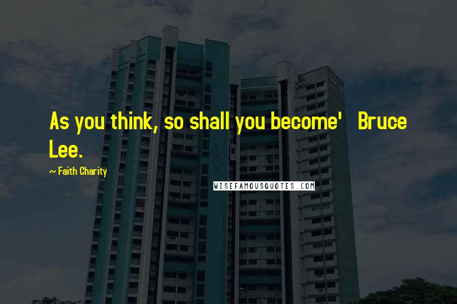 Faith Charity Quotes: As you think, so shall you become' Bruce Lee.