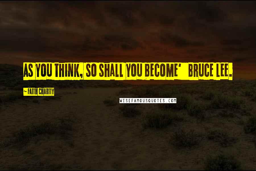 Faith Charity Quotes: As you think, so shall you become' Bruce Lee.