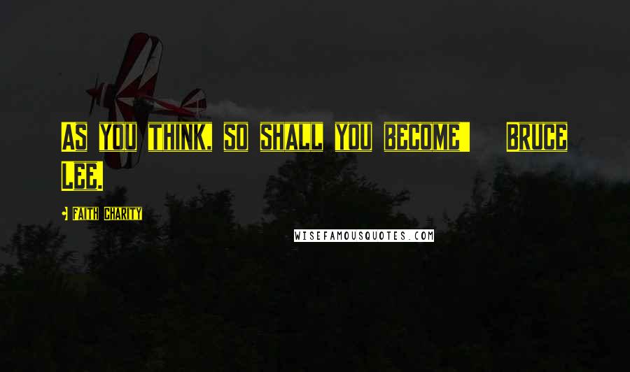 Faith Charity Quotes: As you think, so shall you become' Bruce Lee.