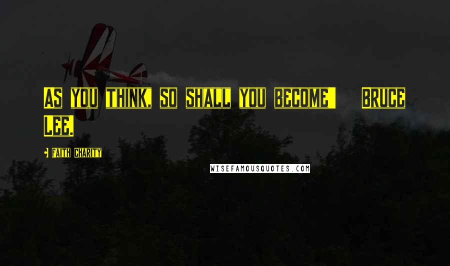 Faith Charity Quotes: As you think, so shall you become'   Bruce Lee.