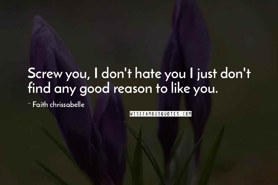 Faith Chrissabelle Quotes: Screw you, I don't hate you I just don't find any good reason to like you.